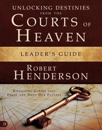 Unlocking Destinies From the Courts of Heaven (Leaders Guide) Unlocking Destinies From the Courts of Heaven (Leaders Guide)