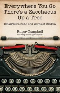 Everywhere You Go Theres a Zacchaeus Up a Tree: Small-Town Faith and Words of Wisdom Everywhere You Go Theres a Zacchaeus Up a Tree: Small-Town Faith and Words of Wisdom