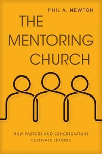 The Mentoring Church: How Pastors and Congregations Cultivate Leaders The Mentoring Church: How Pastors and Congregations Cultivate Leaders
