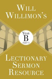 Will Willimons Lectionary Sermon Resource - Year B Part 1 (Lectionary Sermon Resource Series) Will Willimons Lectionary Sermon Resource - Year B Part 1 (Lectionary Sermon Resource Series)