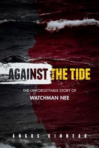 Against the Tide: The Unforgettable Story of Watchman Nee Against the Tide: The Unforgettable Story of Watchman Nee