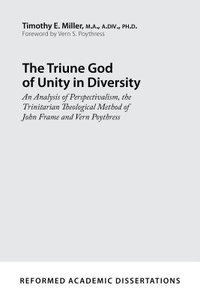 The Triune God of Unity in Diversity: An Analysis of Perspectivalism, the Trinitarian Theological Method of John Frame and Vern Poythre The Triune God of Unity in Diversity: An Analysis of Perspectivalism, the Trinitarian Theological Method of John Frame and Vern Poythre
