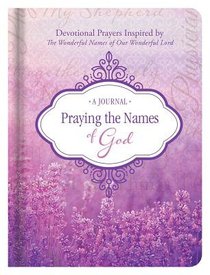 Praying the Names of God Journal: Devotional Prayers Inspired By the Wonderful Names of Our Wonderful Lord Praying the Names of God Journal: Devotional Prayers Inspired By the Wonderful Names of Our Wonderful Lord