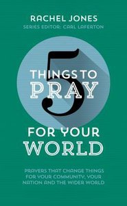 5 Things to Pray For Your World: Prayers That Change Things For Your Community, Your Nation and the Wider World 5 Things to Pray For Your World: Prayers That Change Things For Your Community, Your Nation and the Wider World