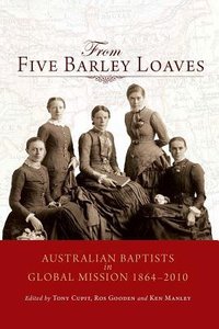 From Five Barley Loaves: Australian Baptists in Global Mission 1864-2010 From Five Barley Loaves: Australian Baptists in Global Mission 1864-2010