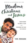 Muslims, Christians, and Jesus: Understanding the World of Islam and Overcoming the Fears That Divide Us Paperback