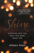Shine: Stepping Into the Role You Were Made For Paperback