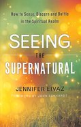 Seeing the Supernatural: How to Sense, Discern and Battle in the Spiritual Realm Paperback
