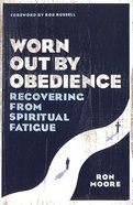 Worn Out By Obedience: Recovering From Spiritual Fatigue Paperback