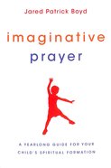 Imaginative Prayer: A Yearlong Guide For Your Child's Spiritual Formation Paperback