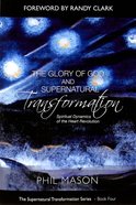 Glory of God and Supernatural Transformation, The: Spiritual Dynamics of the Heart Revolution (#04 in Supernatural Transformation Series) Paperback