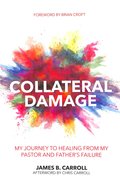 Collateral Damage: My Journey to Healing From My Pastor and Fathers Failure Paperback