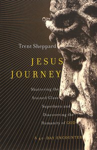 Jesus Journey: Shattering the Stained Glass Superhero and Discovering the Humanity of Christ Jesus Journey: Shattering the Stained Glass Superhero and Discovering the Humanity of Christ