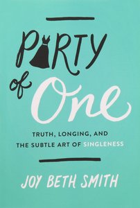 Party of One: Truth, Longing, and the Subtle Art of Singleness Party of One: Truth, Longing, and the Subtle Art of Singleness