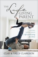 The Lifegiving Parent: Giving Your Child a Life Worth Living For Christ Hardback