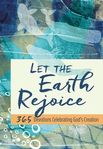 Let the Earth Rejoice: 365 Devotions Celebrating Gods Creation Let the Earth Rejoice: 365 Devotions Celebrating Gods Creation