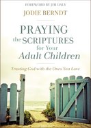 Praying the Scriptures For Your Adult Children: Trusting God With the Ones You Love Paperback