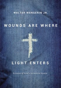 Wounds Are Where Light Enters: Stories of Gods Intrusive Grace Wounds Are Where Light Enters: Stories of Gods Intrusive Grace