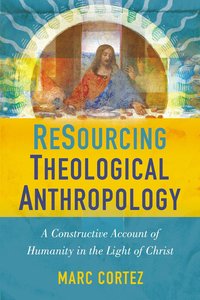 Resourcing Theological Anthropology: A Constructive Account of Humanity in the Light of Christ Resourcing Theological Anthropology: A Constructive Account of Humanity in the Light of Christ