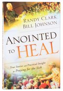 Anointed to Heal: True Stories and Practical Insight For Praying For the Sick Paperback