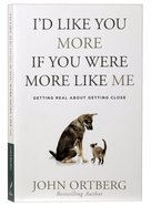 I'd Like You More If You Were More Like Me: Getting Real About Getting Close Paperback