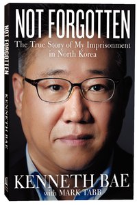 Not Forgotten: The True Story of My Imprisonment in North Korea Not Forgotten: The True Story of My Imprisonment in North Korea