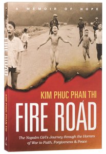 Fire Road: The Napalm Girls Journey Through the Horrors of War to Faith, Forgiveness and Peace Fire Road: The Napalm Girls Journey Through the Horrors of War to Faith, Forgiveness and Peace