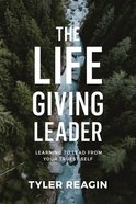 The Life-Giving Leader: Learning to Lead From Your Truest Self Hardback