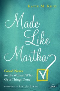 Made Like Martha: Good News For the Woman Who Gets Things Done Made Like Martha: Good News For the Woman Who Gets Things Done