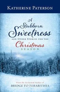 A Stubborn Sweetness and Other Stories For the Christmas Season A Stubborn Sweetness and Other Stories For the Christmas Season