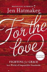 For the Love: Fighting For Grace in a World of Impossible Standards For the Love: Fighting For Grace in a World of Impossible Standards