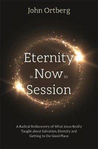 Eternity is Now in Session: A Radical Rediscovery of What Jesus Really Taught About Salvation, Eternity and Getting to the Good Place Eternity is Now in Session: A Radical Rediscovery of What Jesus Really Taught About Salvation, Eternity and Getting to the Good Place