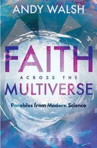 Faith Across the Multiverse: Parables From Modern Science Faith Across the Multiverse: Parables From Modern Science