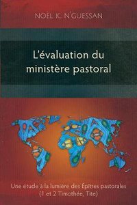 Levaluation Du Ministere Pastoral: Une Etude a La Lumiere Des Epitres Pastorales Levaluation Du Ministere Pastoral: Une Etude a La Lumiere Des Epitres Pastorales