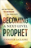 Becoming a Next-Level Prophet: An Invitation to Increase in Your Gift Paperback