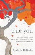 True You: Letting Go of Your False Self to Uncover the Person God Created Paperback