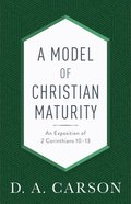 A Model of Christian Maturity: An Exposition of 2 Corinthians 10-13 Paperback