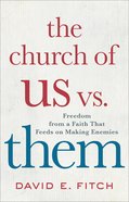 The Church of Us Vs. Them: Freedom From a Faith That Feeds on Making Enemies Hardback