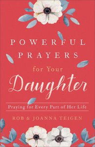 Powerful Prayers For Your Daughter: Praying For Every Part of Her Life Powerful Prayers For Your Daughter: Praying For Every Part of Her Life