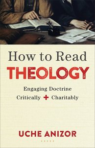 How to Read Theology: Engaging Doctrine Critically and Charitably How to Read Theology: Engaging Doctrine Critically and Charitably