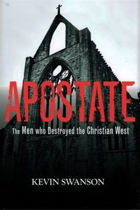 Apostate: The Men Who Destroyed the Christian West Apostate: The Men Who Destroyed the Christian West