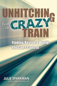 Unhitching From the Crazy Train: Finding Rest in a World You Cant Control Unhitching From the Crazy Train: Finding Rest in a World You Cant Control