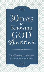 30 Days to Knowing God Better: Life-Changing Insights From Classic Christian Writers 30 Days to Knowing God Better: Life-Changing Insights From Classic Christian Writers