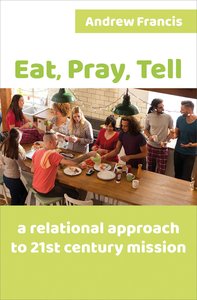 Eat, Pray, Tell: A Can-Do Approach to 21St Century Mission Eat, Pray, Tell: A Can-Do Approach to 21St Century Mission