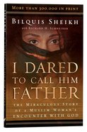 I Dared to Call Him Father: The Miraculous Story of a Muslim Woman's Encounter With God Paperback