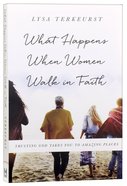 What Happens When Women Walk in Faith: Trusting God Takes You to Amazing Places Paperback