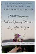 What Happens When Young Women Say Yes to God: Embracing God's Amazing Adventure For You Paperback