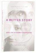 A Better Story: God, Sex and Human Flourishing Paperback