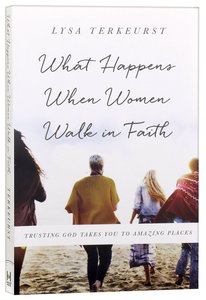 What Happens When Women Walk in Faith: Trusting God Takes You to Amazing Places What Happens When Women Walk in Faith: Trusting God Takes You to Amazing Places