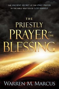 The Priestly Prayer of the Blessing: The Ancient Secret of the Only Prayer in the Bible Written By God Himself The Priestly Prayer of the Blessing: The Ancient Secret of the Only Prayer in the Bible Written By God Himself